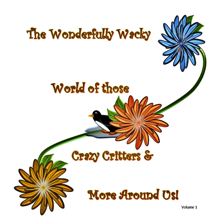 The Wonderfully Wacky World of those Crazy Critters & More Around Us! - Vol. 1